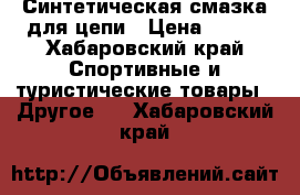 Синтетическая смазка для цепи › Цена ­ 590 - Хабаровский край Спортивные и туристические товары » Другое   . Хабаровский край